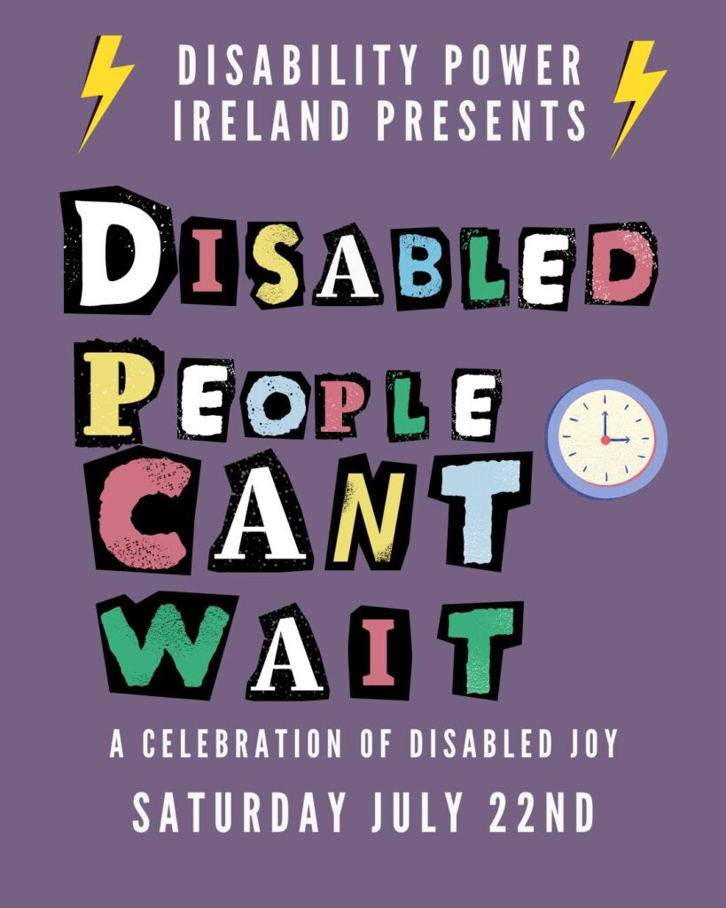 Alt Text: Image shows a poster with a purple background which reads: "Disability Power Ireland Presents: Disabled People Can't Wait- A Celebration of Disabled July, Saturday 22nd July." There are two yellow lightning bolts in the top corners, and an image of a clock on the right. 